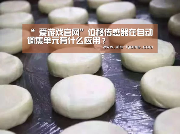 “ 爱游戏官网”位移传感器在自动调焦单元有什么应用?(图4) 爱游戏体育