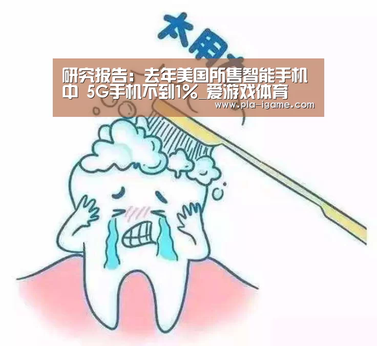 研究报告:去年美国所售智能手机中 5G手机不到1%_爱游戏体育(图1) 爱游戏体育App下载