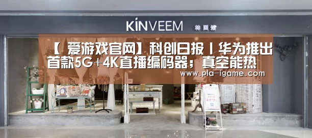【 爱游戏官网】科创日报丨华为推出首款5G+4K直播编码器;真空能热传导且能传播声音(图1) 爱游戏官网